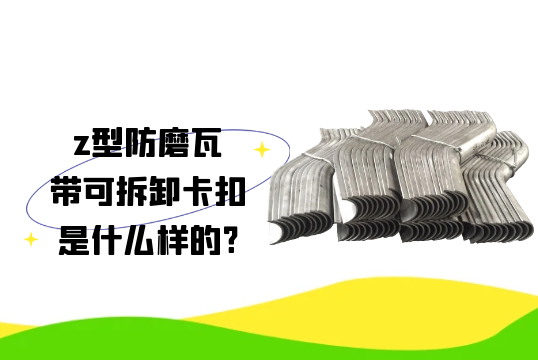 z型防磨瓦带可拆卸卡扣是什么样的?[91免费版网站]