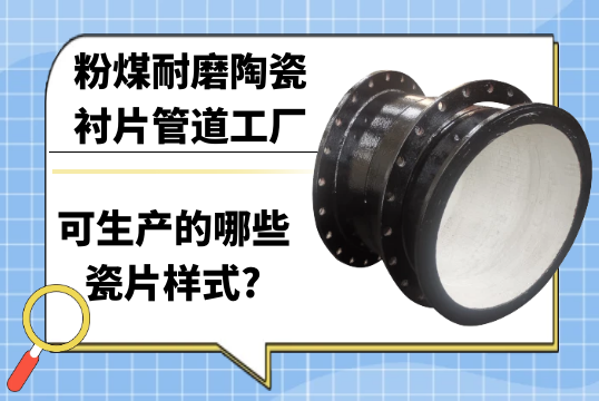 粉煤耐磨陶瓷衬片管道工厂可生产的哪些瓷片样式?[91免费版网站]