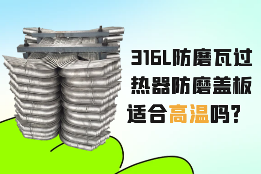 316L防磨瓦过热器防磨盖板适合高温吗？[91免费版网站]