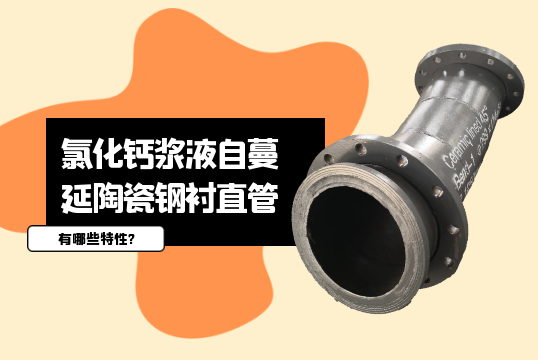 氯化钙浆液自蔓延陶瓷钢衬直管有哪些特性?[91免费版网站]