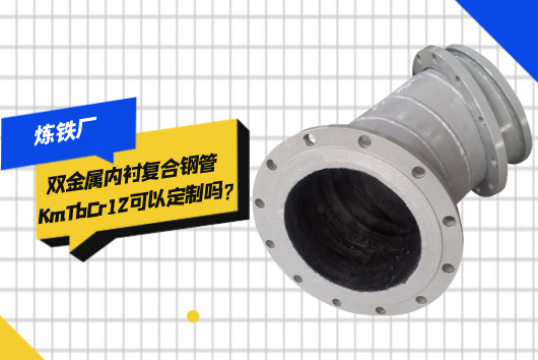 炼铁厂双金属内衬复合钢管KmTbCr12可以定制吗?[91免费版网站]