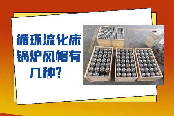 循环流化床锅炉风帽有几种 循环流化床锅炉风帽有几种